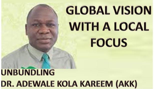 GLOBAL VISION WITH A LOCAL FOCUS: UNBUNDLING DR. ADEWALE KOLA KAREEM (AKK)